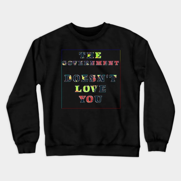 The Government Doesn't Love You Crewneck Sweatshirt by psanchez